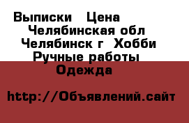 Выписки › Цена ­ 3 000 - Челябинская обл., Челябинск г. Хобби. Ручные работы » Одежда   